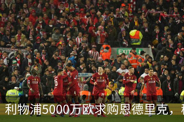 利物浦5000万欧求购恩德里克，穆帅入主皇马或清洗“新贝利”